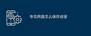 夸克网盘怎样保存资源-夸克网盘如何保存资源