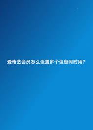 爱奇艺视频VIP可登录设备数量-爱奇艺视频VIP登录设备数