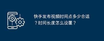 快手发布视频的最佳时间是什么时候-快手发布视频最佳时间探究