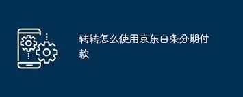 转转白条分期怎样使用-转转白条分期的使用方法
