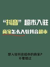 抖音超市入驻指南与运营策略-抖音超市入驻及运营策略