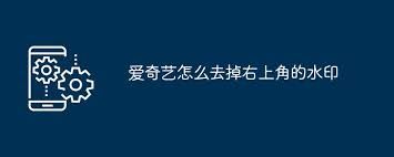 爱奇艺右上角水印怎么去除-爱奇艺如何去右上角水印