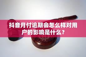 抖音月付逾期影响全知道-抖音月付逾期影响详解