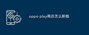 oppo手机怎样卸载谷歌play商店-oppo手机卸载谷歌play商店的方法