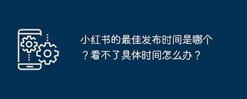 小红书最佳发布时间是何时-小红书最佳发布时间探究