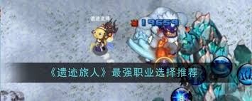 遗迹旅人最强职业该如何选-遗迹旅人最强职业如何选择