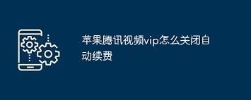 苹果手机怎样取消腾讯视频VIP自动续费-苹果手机如何停止腾讯视频VIP自动续费