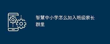 智慧中小学怎样加入家长群-智慧中小学加入家长群的方法