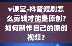 抖音短剧剪辑制作的技巧-抖音短剧剪辑制作技巧