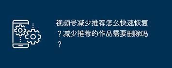 视频号降权后怎样快速恢复-视频号被降权如何快速恢复