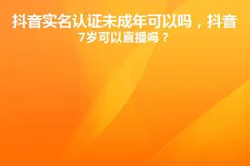 未成年能否进行抖音认证-未成年抖音认证可否