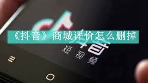 抖音商城怎样删除评论记录-抖音商城删除评论记录之法