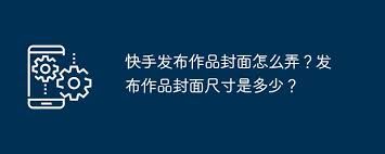 快手怎样设置发布作品的封面-快手设置发布作品封面方法