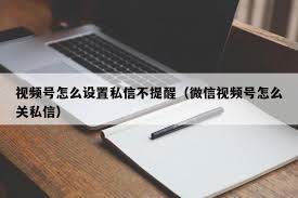 微信视频号怎样关闭私信提示-微信视频号关闭私信提示方法