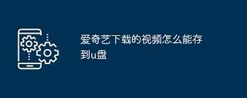 如何将手机爱奇艺下载的视频导出至U盘-如何把手机爱奇艺下载视频导出到U盘